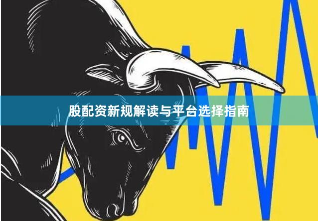 股配资新规解读与平台选择指南
