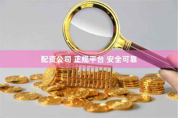 配资公司 正规平台 安全可靠