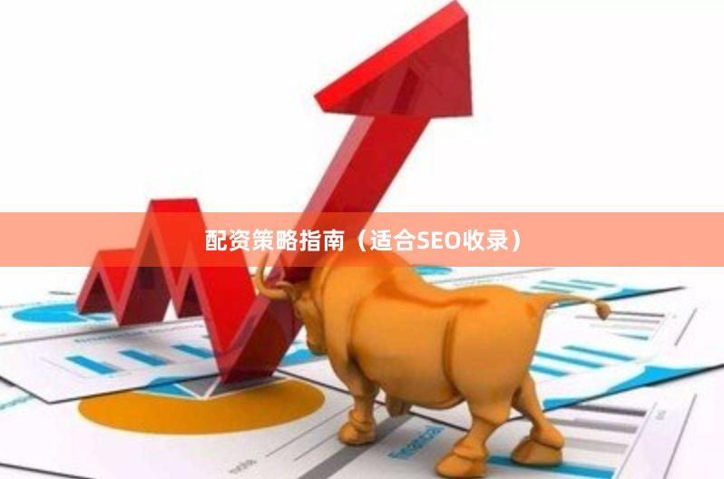 配资策略指南（适合SEO收录）