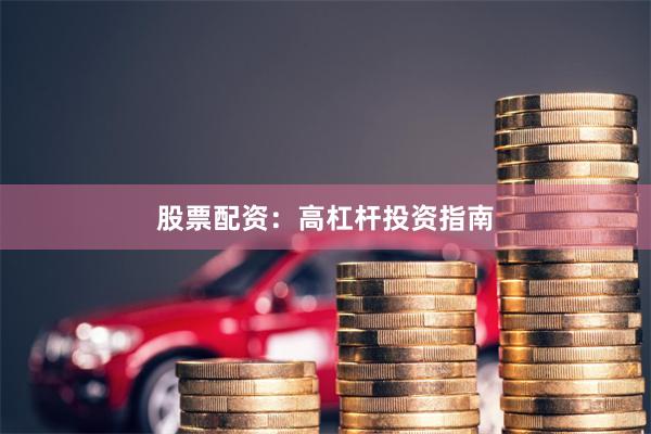 股票配资：高杠杆投资指南