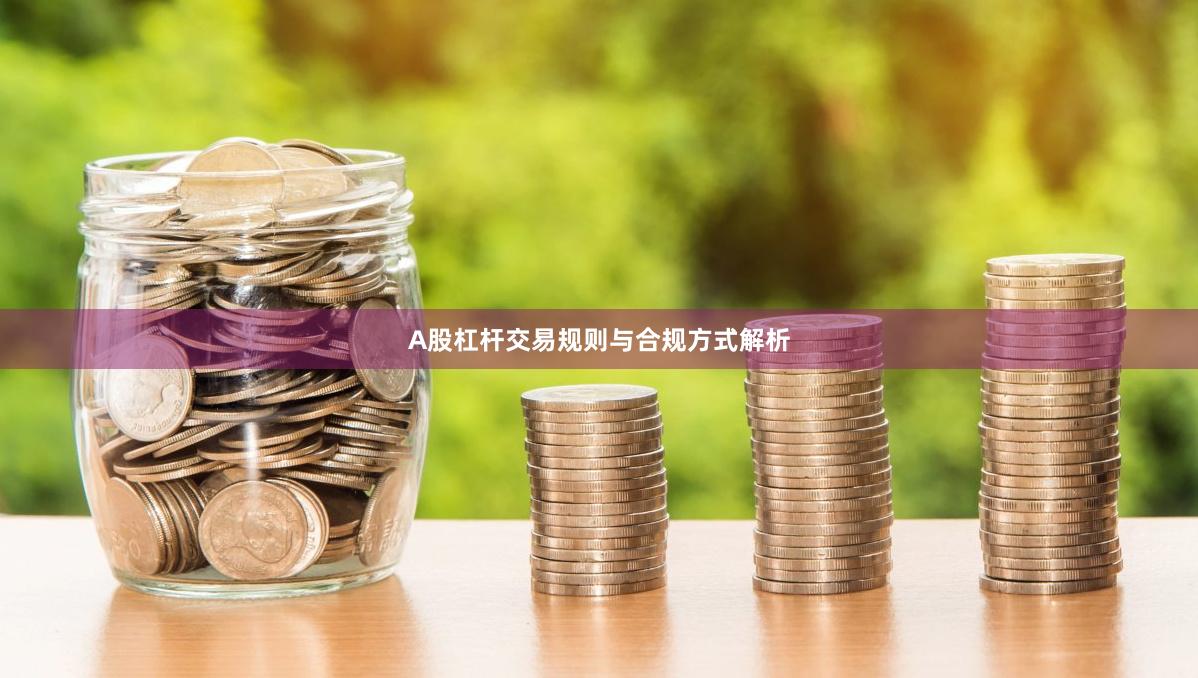 A股杠杆交易规则与合规方式解析