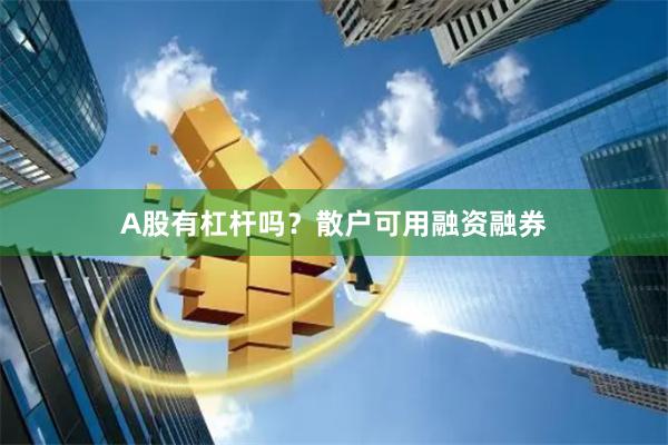 A股有杠杆吗？散户可用融资融券