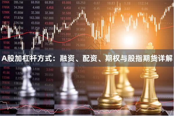 A股加杠杆方式：融资、配资、期权与股指期货详解