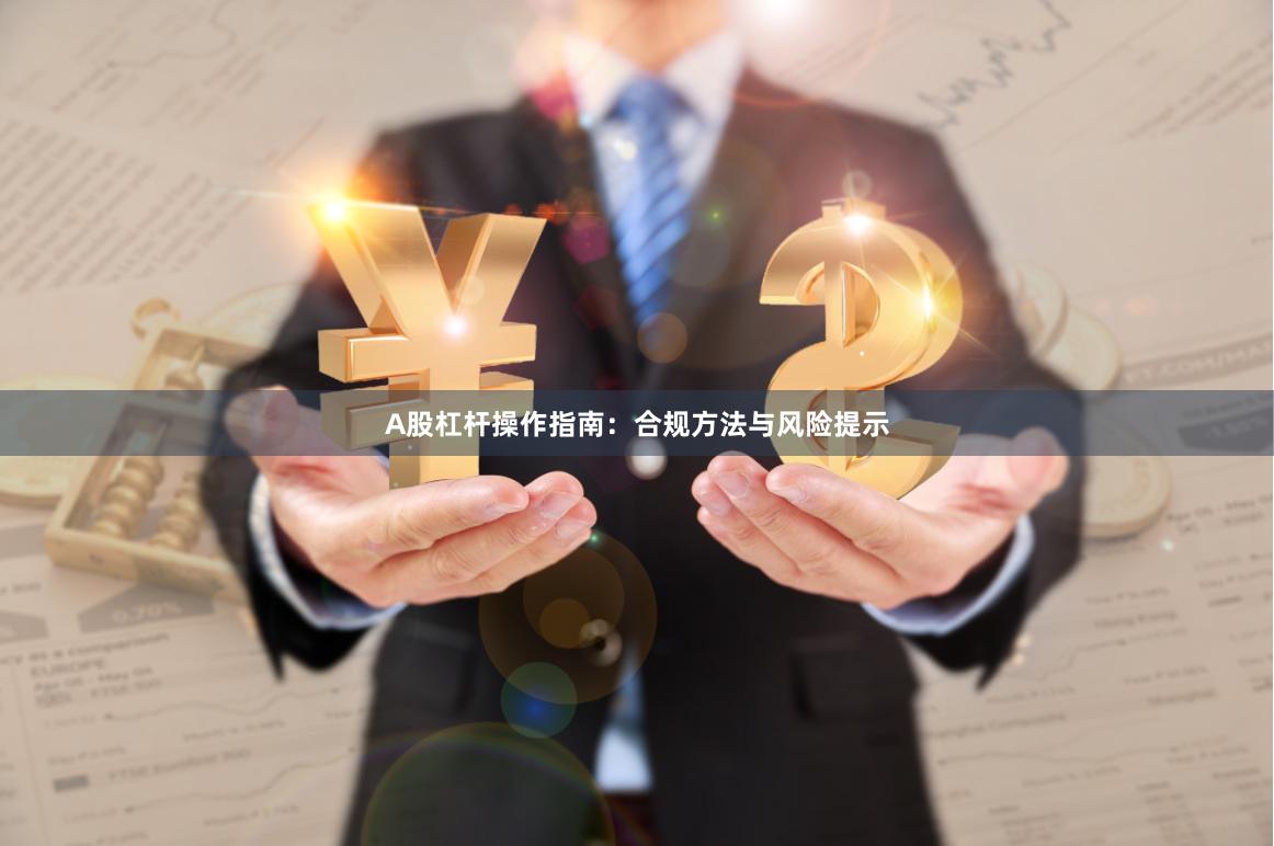 A股杠杆操作指南：合规方法与风险提示