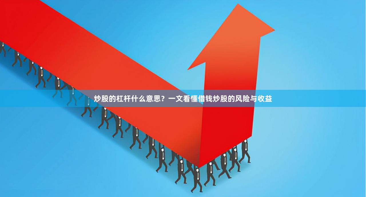 炒股的杠杆什么意思？一文看懂借钱炒股的风险与收益