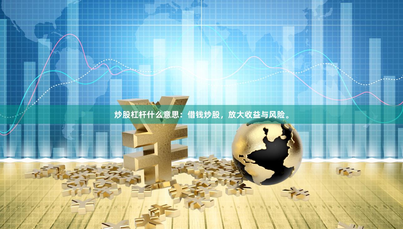 炒股杠杆什么意思：借钱炒股，放大收益与风险。