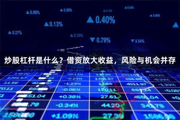 炒股杠杆是什么？借资放大收益，风险与机会并存