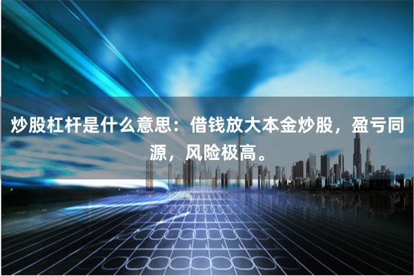 炒股杠杆是什么意思：借钱放大本金炒股，盈亏同源，风险极高。
