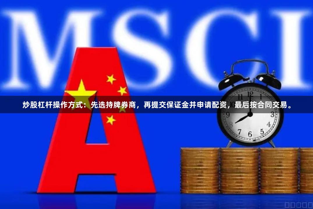炒股杠杆操作方式：先选持牌券商，再提交保证金并申请配资，最后按合同交易。