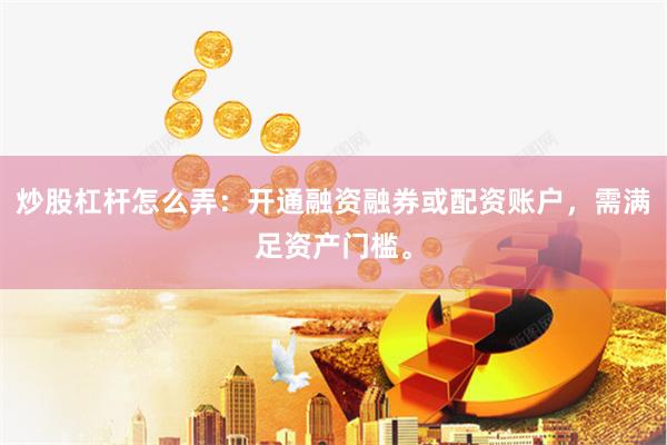 炒股杠杆怎么弄：开通融资融券或配资账户，需满足资产门槛。