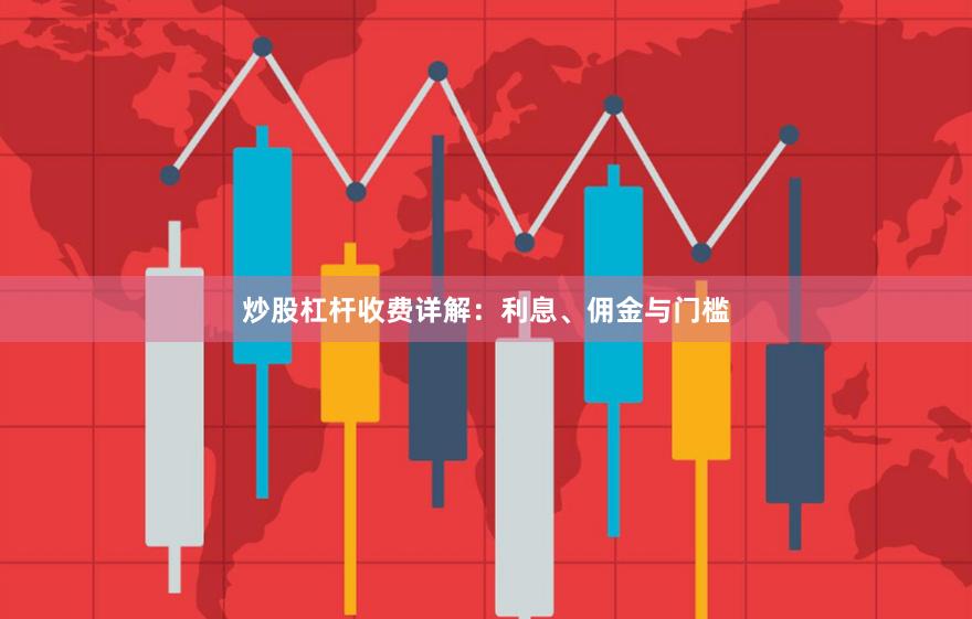 炒股杠杆收费详解：利息、佣金与门槛