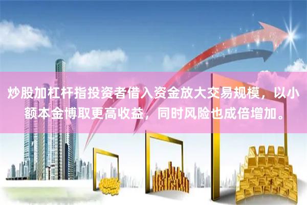 炒股加杠杆指投资者借入资金放大交易规模，以小额本金博取更高收益，同时风险也成倍增加。