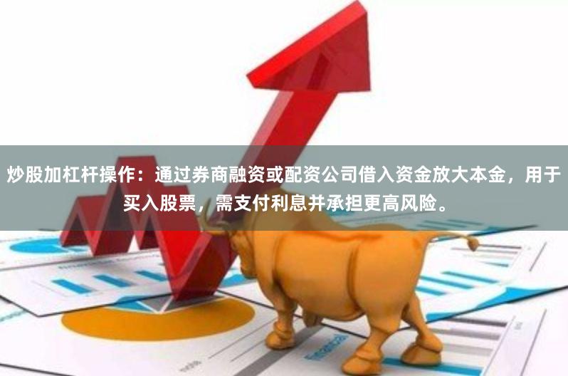 炒股加杠杆操作：通过券商融资或配资公司借入资金放大本金，用于买入股票，需支付利息并承担更高风险。