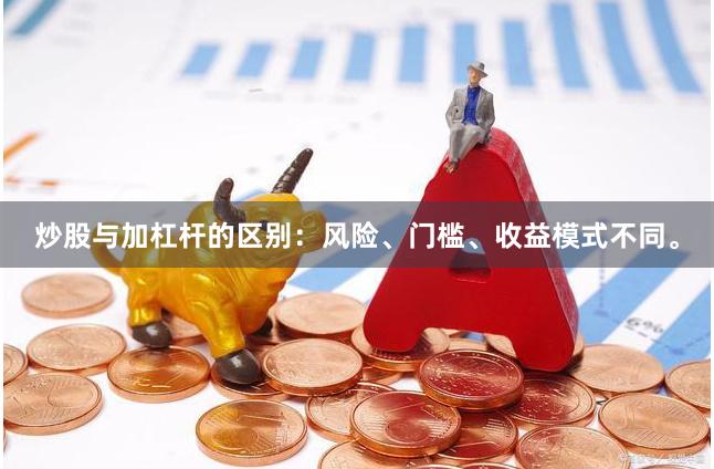 炒股与加杠杆的区别：风险、门槛、收益模式不同。