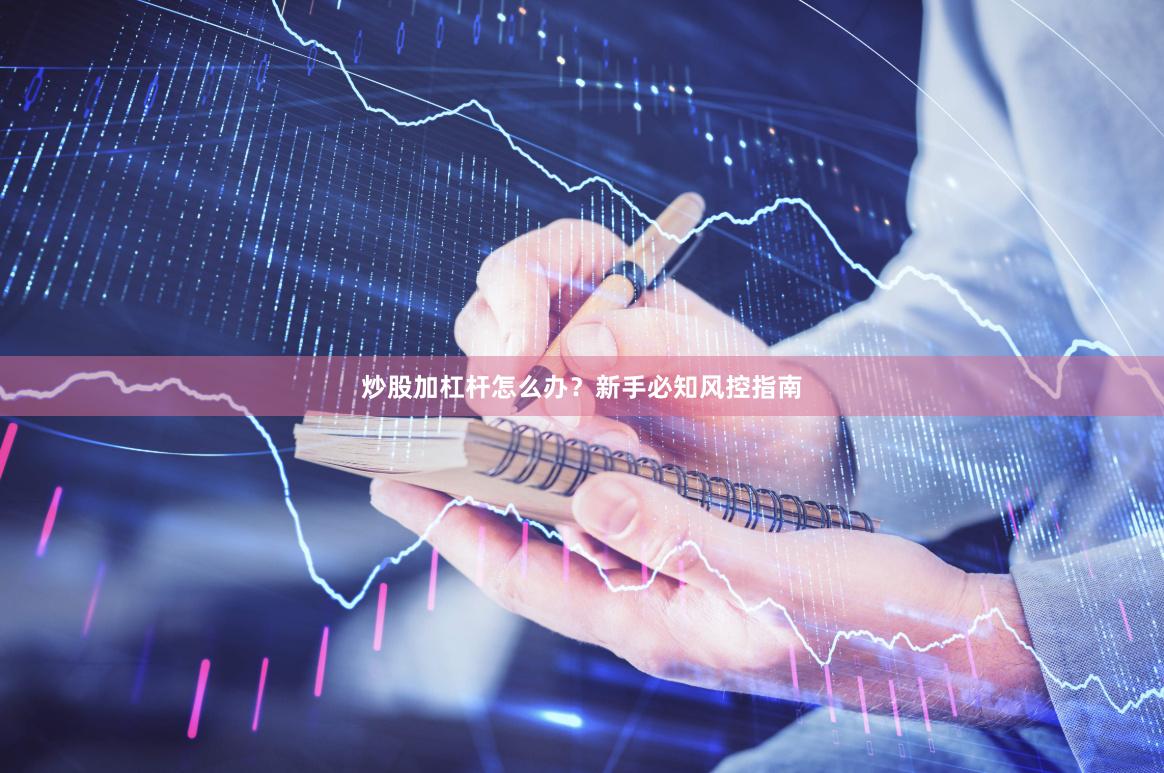 炒股加杠杆怎么办？新手必知风控指南