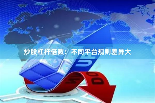 炒股杠杆倍数：不同平台规则差异大