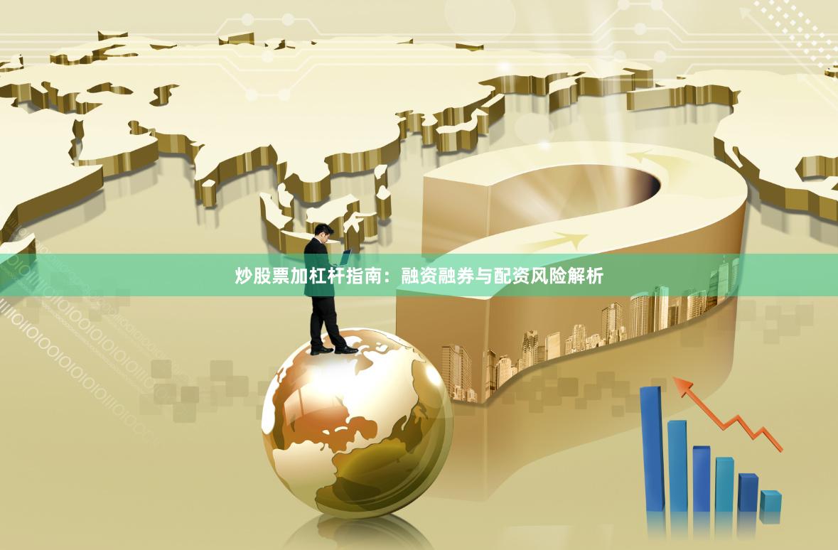 炒股票加杠杆指南：融资融券与配资风险解析