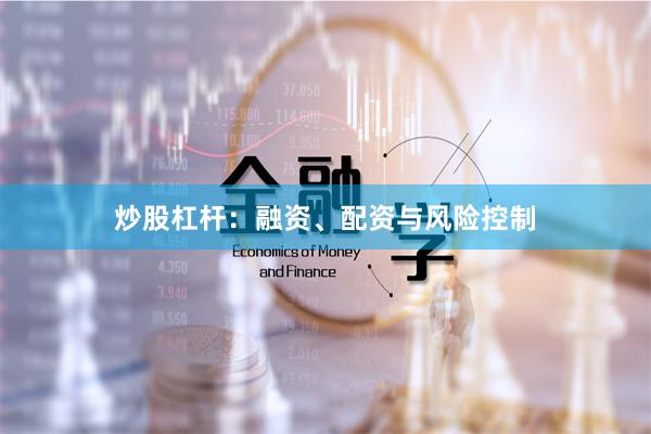 炒股杠杆：融资、配资与风险控制