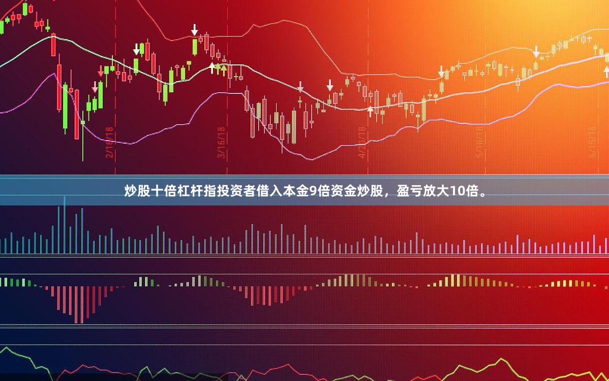 炒股十倍杠杆指投资者借入本金9倍资金炒股，盈亏放大10倍。