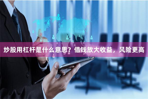 炒股用杠杆是什么意思？借钱放大收益，风险更高