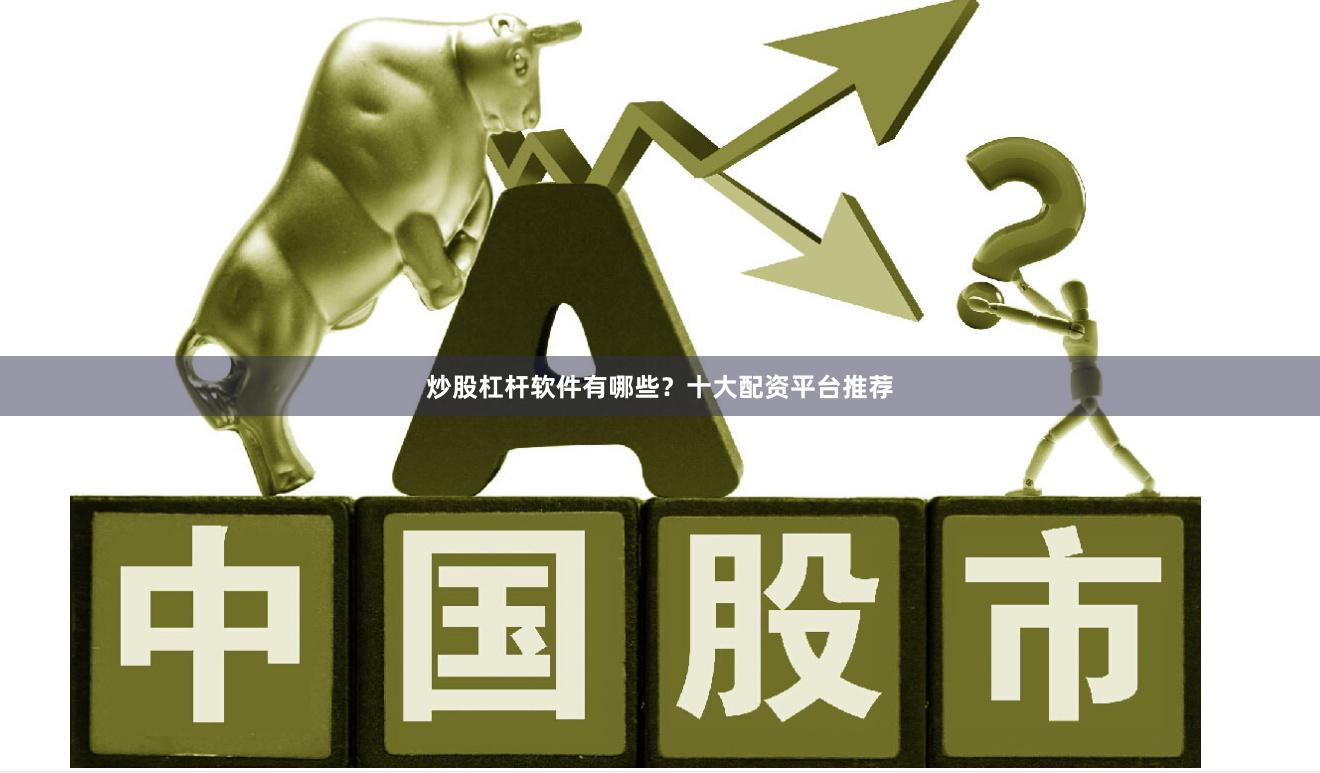 炒股杠杆软件有哪些？十大配资平台推荐