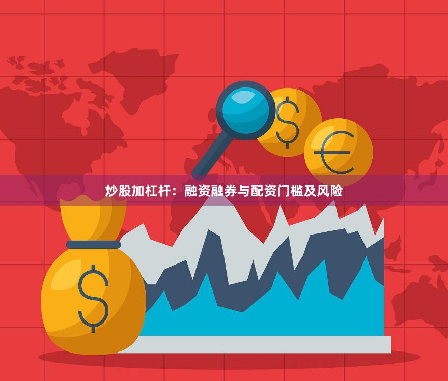 炒股加杠杆：融资融券与配资门槛及风险