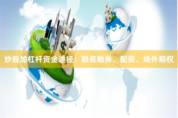 炒股加杠杆资金途径：融资融券、配资、场外期权