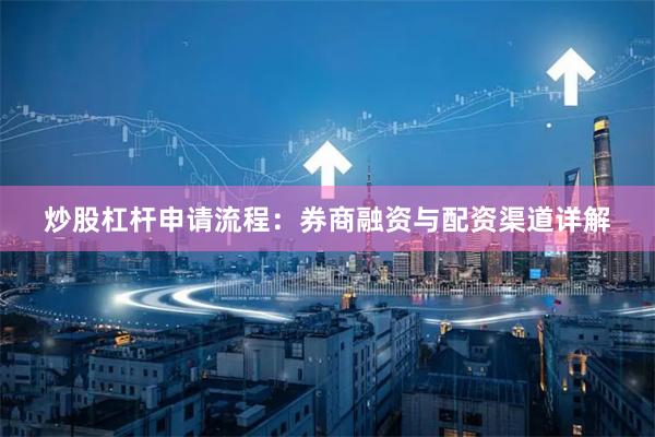 炒股杠杆申请流程：券商融资与配资渠道详解