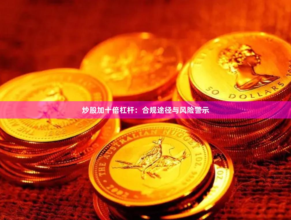 炒股加十倍杠杆：合规途径与风险警示