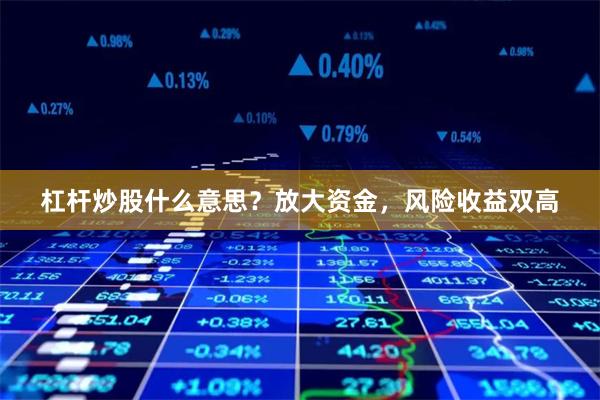 杠杆炒股什么意思？放大资金，风险收益双高