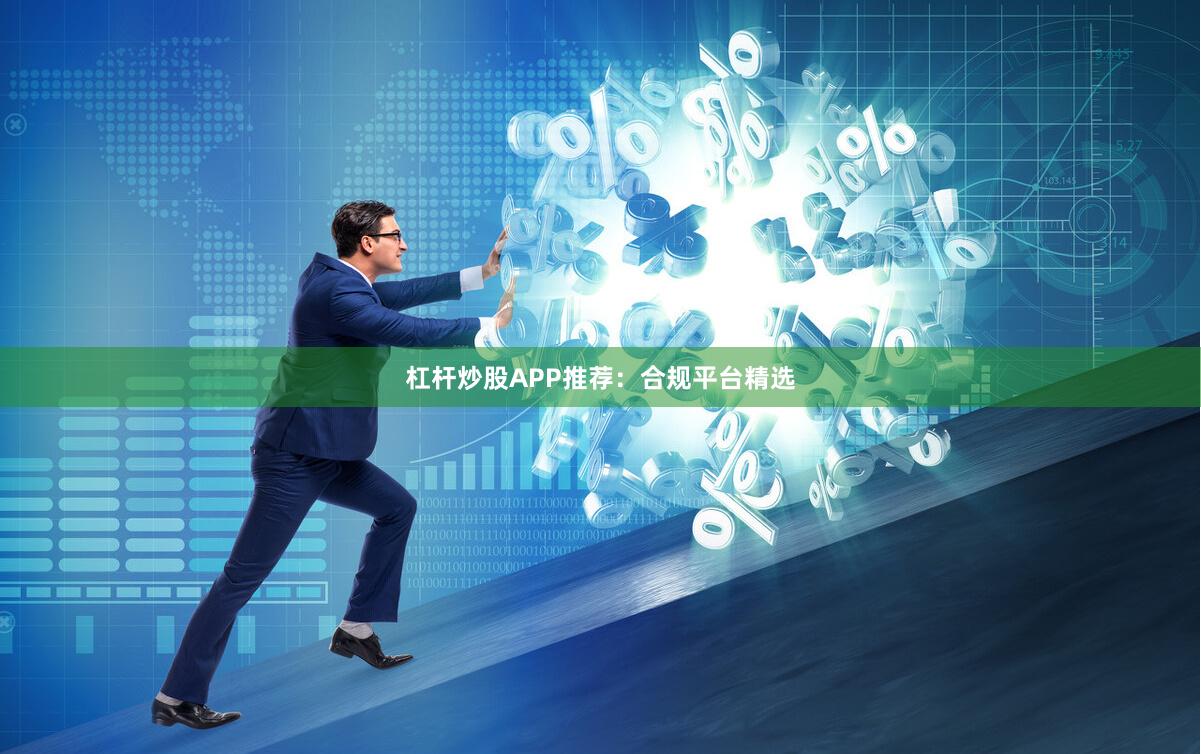 杠杆炒股APP推荐：合规平台精选