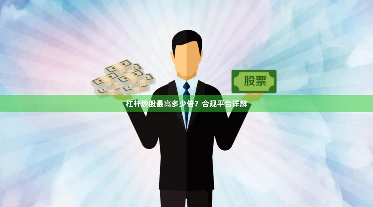 杠杆炒股最高多少倍？合规平台详解