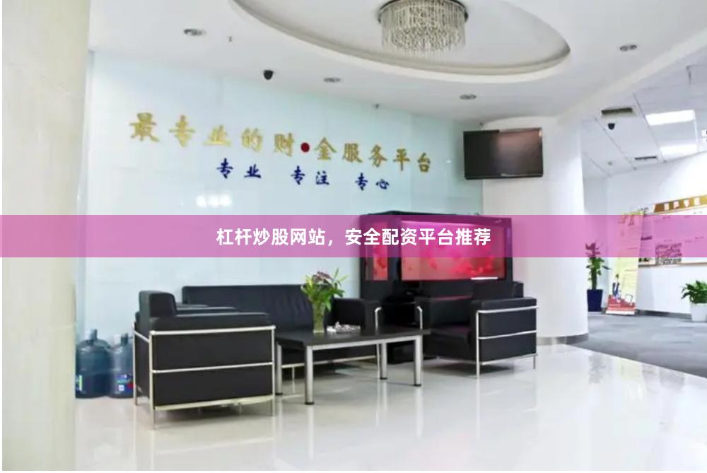 杠杆炒股网站，安全配资平台推荐