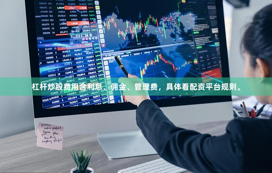 杠杆炒股费用含利息、佣金、管理费，具体看配资平台规则。