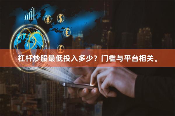 杠杆炒股最低投入多少？门槛与平台相关。