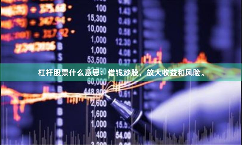 杠杆股票什么意思：借钱炒股，放大收益和风险。