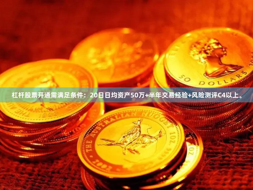 杠杆股票开通需满足条件：20日日均资产50万+半年交易经验+风险测评C4以上。