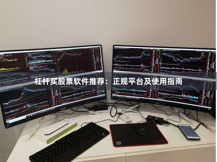 杠杆买股票软件推荐：正规平台及使用指南