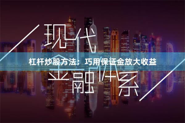 杠杆炒股方法：巧用保证金放大收益