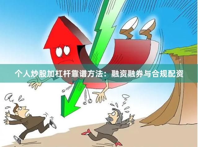 个人炒股加杠杆靠谱方法：融资融券与合规配资