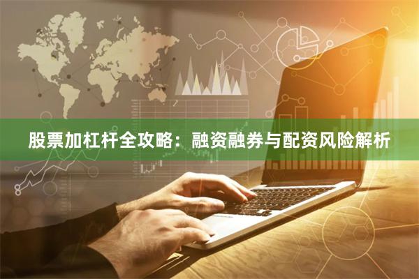 股票加杠杆全攻略：融资融券与配资风险解析