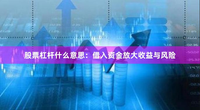 股票杠杆什么意思：借入资金放大收益与风险