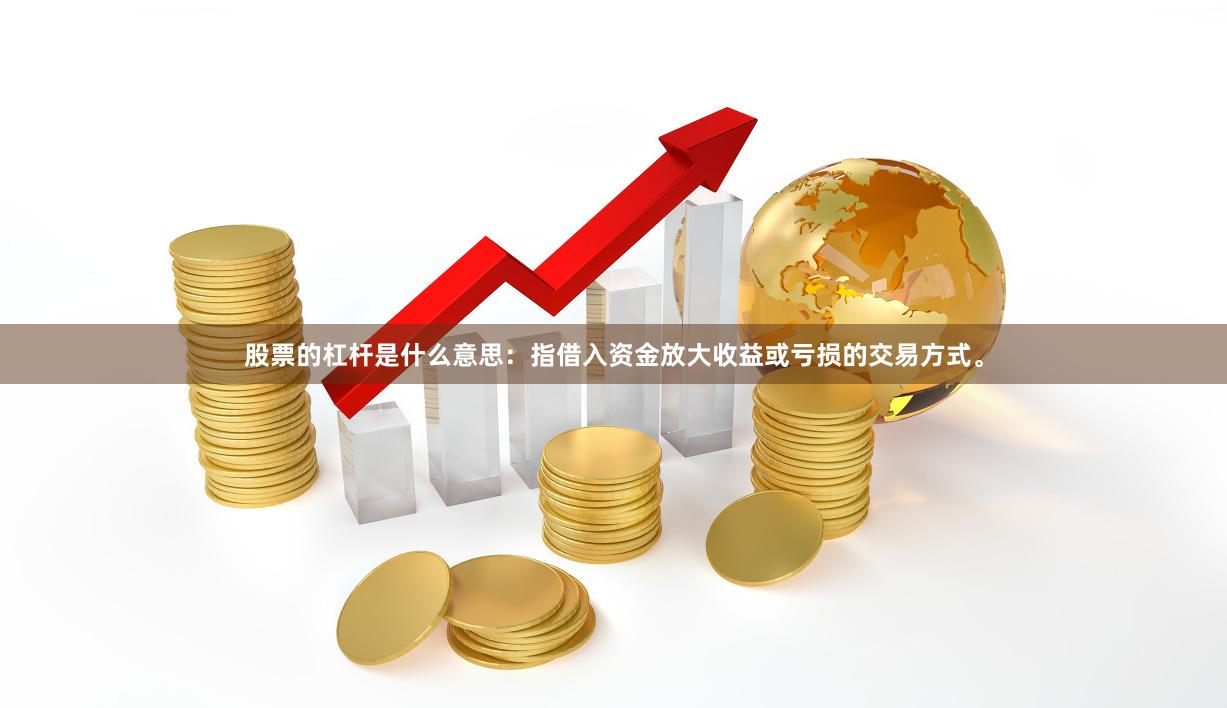 股票的杠杆是什么意思：指借入资金放大收益或亏损的交易方式。
