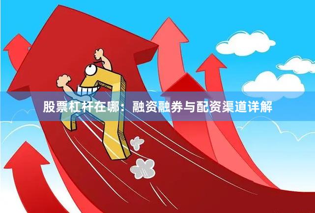 股票杠杆在哪：融资融券与配资渠道详解