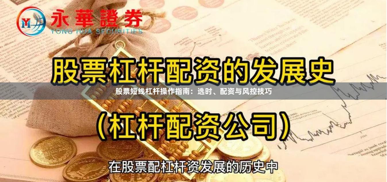 股票短线杠杆操作指南：选时、配资与风控技巧