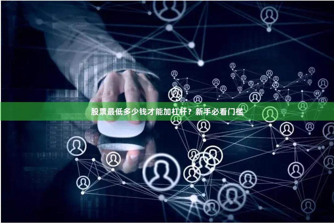 股票最低多少钱才能加杠杆？新手必看门槛