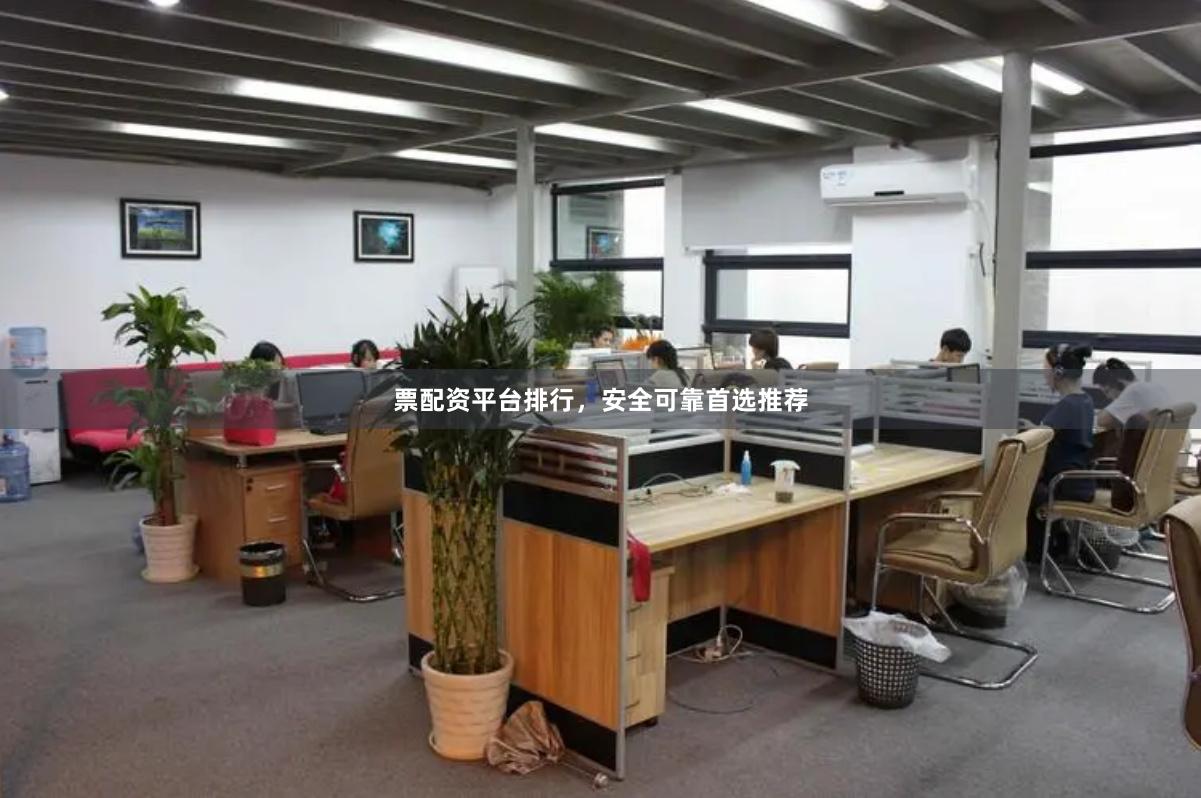 票配资平台排行，安全可靠首选推荐